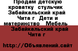 Продам детскую кроватку, стульчик - Забайкальский край, Чита г. Дети и материнство » Мебель   . Забайкальский край,Чита г.